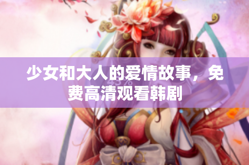 少女和大人的爱情故事，免费高清观看韩剧