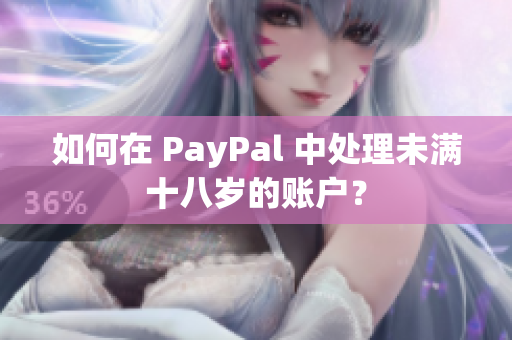 如何在 PayPal 中处理未满十八岁的账户？