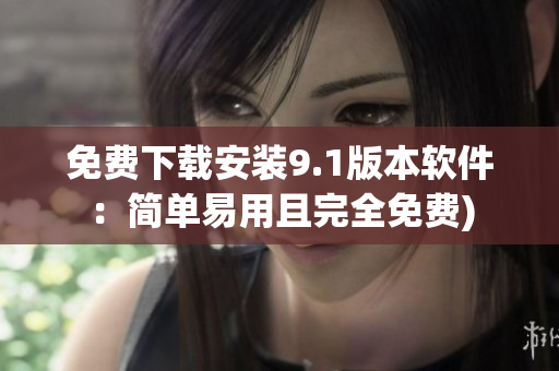 免费下载安装9.1版本软件：简单易用且完全免费)