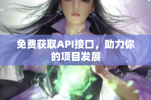 免费获取API接口，助力你的项目发展