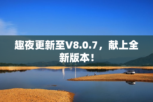 趣夜更新至V8.0.7，献上全新版本！