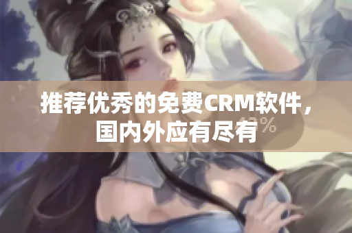 推荐优秀的免费CRM软件，国内外应有尽有