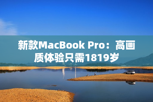 新款MacBook Pro：高画质体验只需1819岁