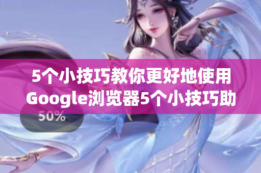 5个小技巧教你更好地使用Google浏览器5个小技巧助力你愉享Google浏览器