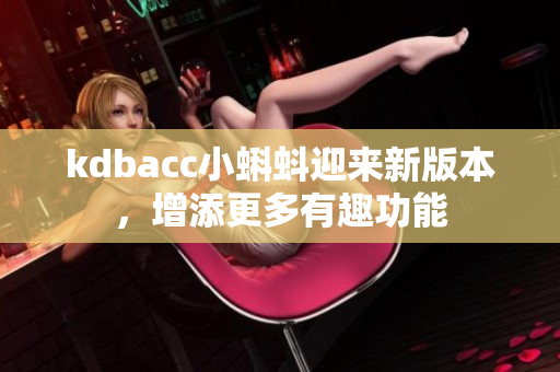 kdbacc小蝌蚪迎来新版本，增添更多有趣功能
