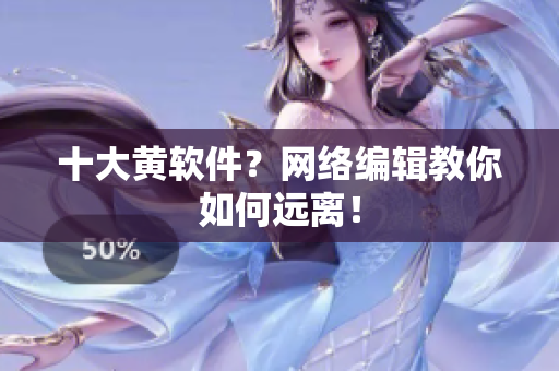 十大黄软件？网络编辑教你如何远离！