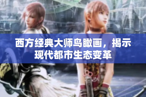 西方经典大师鸟瞰画，揭示现代都市生态变革