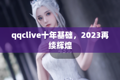 qqclive十年基础，2023再续辉煌