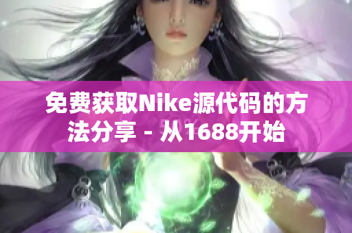 免费获取Nike源代码的方法分享 - 从1688开始