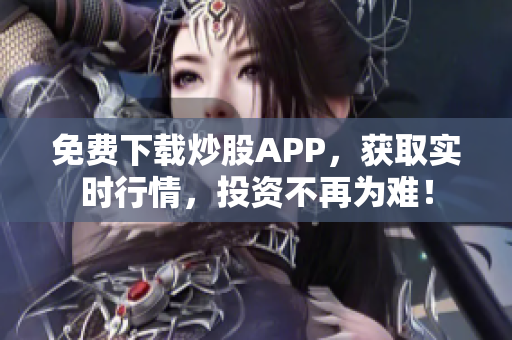 免费下载炒股APP，获取实时行情，投资不再为难！