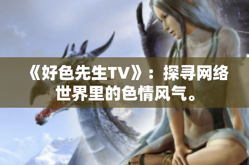《好色先生TV》：探寻网络世界里的色情风气。