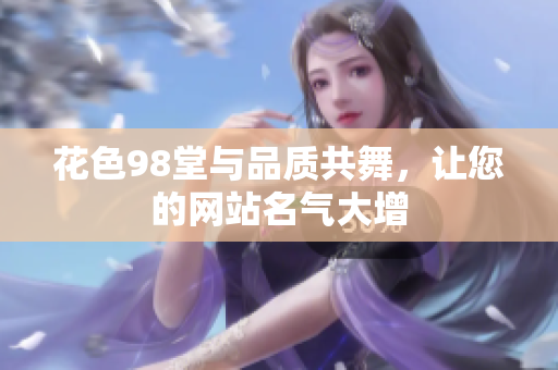 花色98堂与品质共舞，让您的网站名气大增