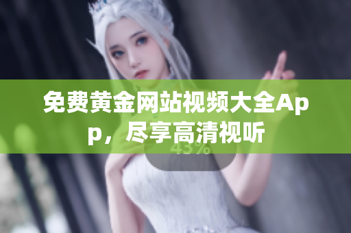 免费黄金网站视频大全App，尽享高清视听