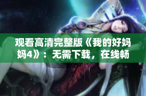 观看高清完整版《我的好妈妈4》：无需下载，在线畅享