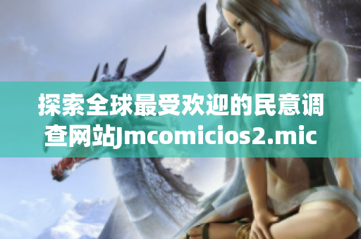 探索全球最受欢迎的民意调查网站Jmcomicios2.mic