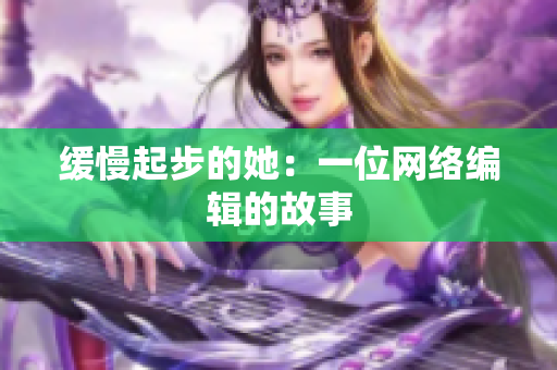 缓慢起步的她：一位网络编辑的故事