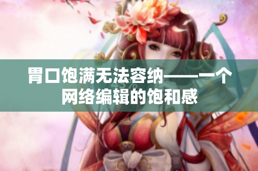 胃口饱满无法容纳——一个网络编辑的饱和感