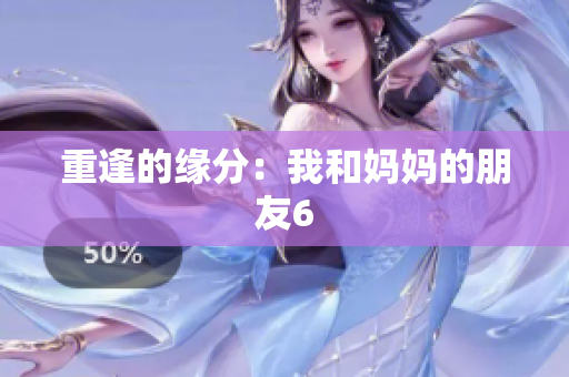 重逢的缘分：我和妈妈的朋友6