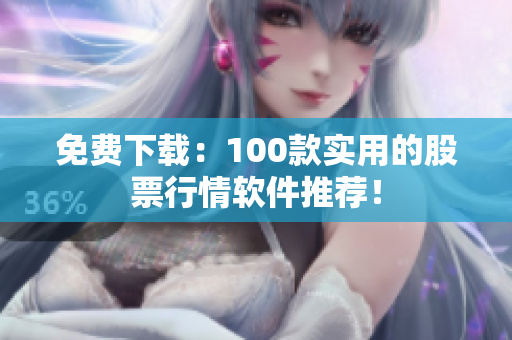 免费下载：100款实用的股票行情软件推荐！