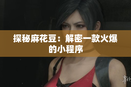 探秘麻花豆：解密一款火爆的小程序