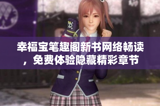 幸福宝笔趣阁新书网络畅读，免费体验隐藏精彩章节