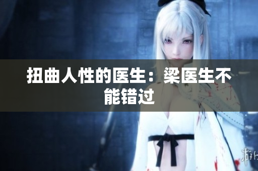 扭曲人性的医生：梁医生不能错过