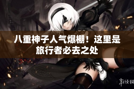 八重神子人气爆棚！这里是旅行者必去之处