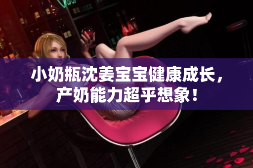 小奶瓶沈姜宝宝健康成长，产奶能力超乎想象！