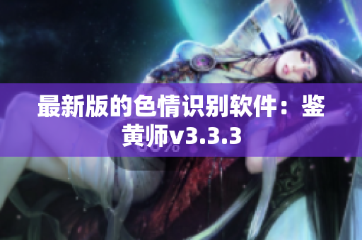 最新版的色情识别软件：鉴黄师v3.3.3
