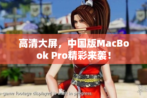 高清大屏，中国版MacBook Pro精彩来袭！