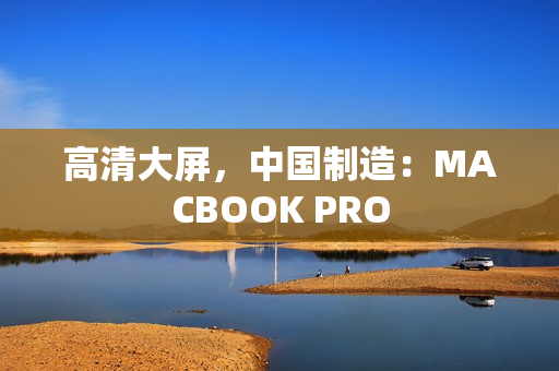 高清大屏，中国制造：MACBOOK PRO