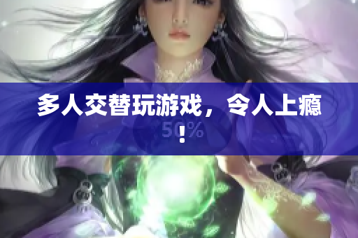 多人交替玩游戏，令人上瘾！