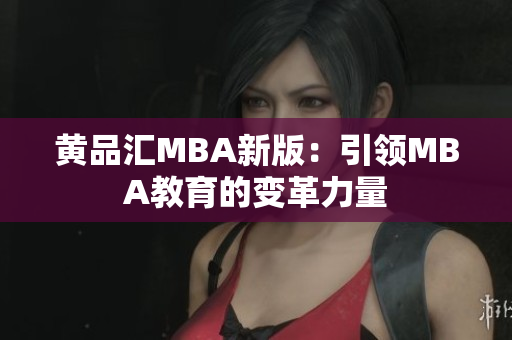 黄品汇MBA新版：引领MBA教育的变革力量