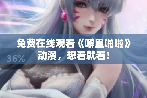 免费在线观看《噼里啪啦》动漫，想看就看！