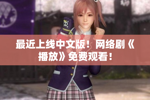 最近上线中文版！网络剧《播放》免费观看！