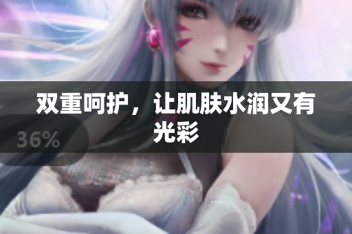 双重呵护，让肌肤水润又有光彩