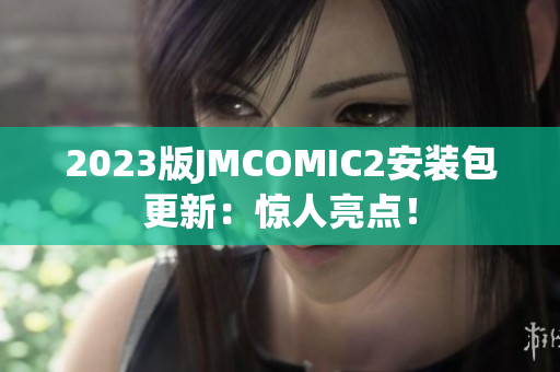 2023版JMCOMIC2安装包更新：惊人亮点！