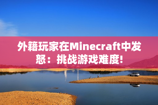 外籍玩家在Minecraft中发怒：挑战游戏难度!