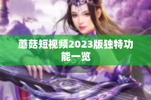 蘑菇短视频2023版独特功能一览