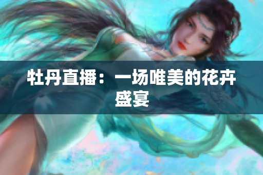 牡丹直播：一场唯美的花卉盛宴