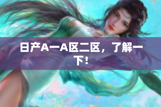 日产A一A区二区，了解一下！