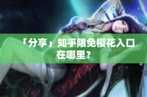 「分享」知乎限免樱花入口在哪里？