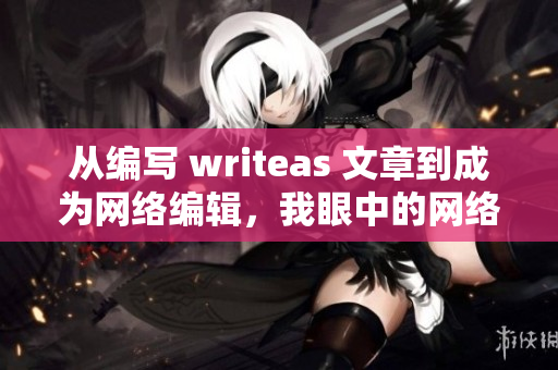 从编写 writeas 文章到成为网络编辑，我眼中的网络世界