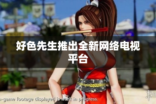 好色先生推出全新网络电视平台