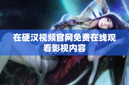 在硬汉视频官网免费在线观看影视内容