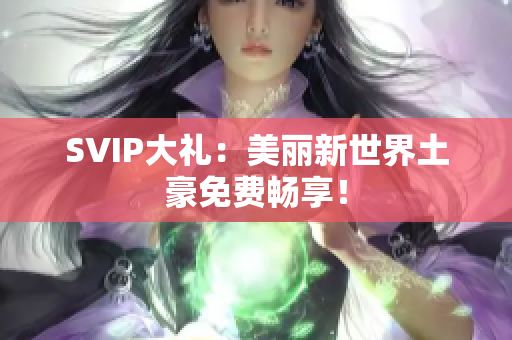 SVIP大礼：美丽新世界土豪免费畅享！