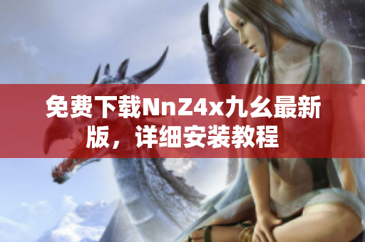 免费下载NnZ4x九幺最新版，详细安装教程