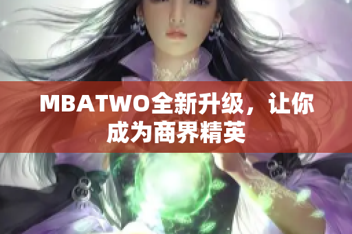 MBATWO全新升级，让你成为商界精英