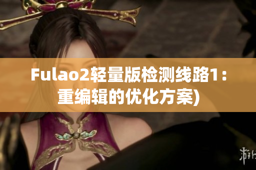 Fulao2轻量版检测线路1：重编辑的优化方案)