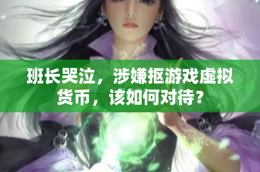 班长哭泣，涉嫌抠游戏虚拟货币，该如何对待？